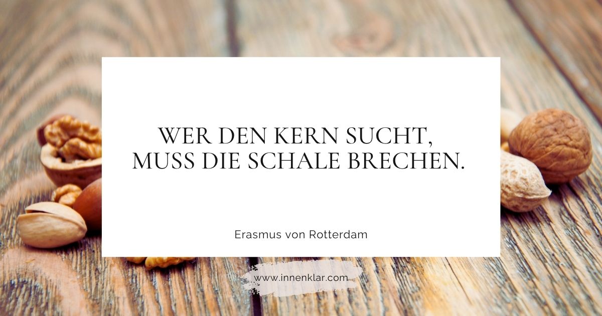 Zitat Erasmus von Rotterdam: „Wer den Kern sucht, muss die Schale brechen.“ – Innenklar
