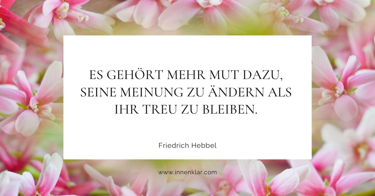 Zitat Friedrich Hebbel: Mehr Mut, die Meinung zu ändern – Innenklar